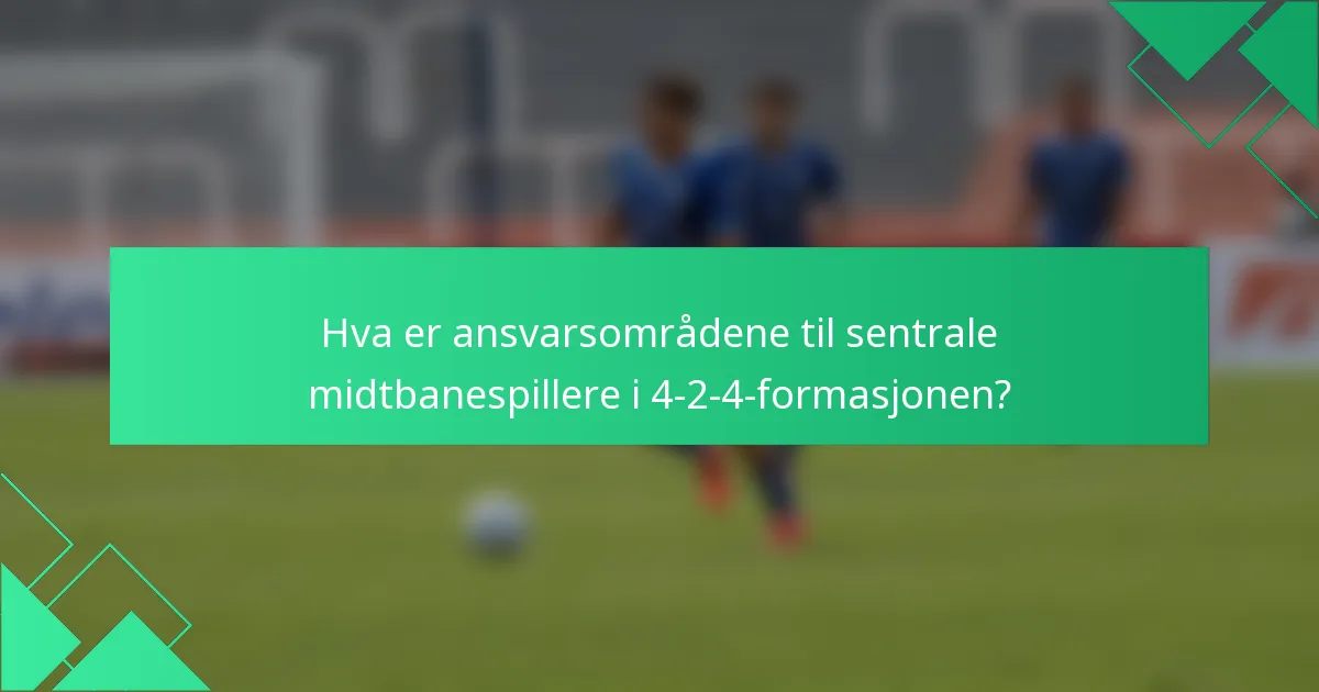 Hva er ansvarsområdene til sentrale midtbanespillere i 4-2-4-formasjonen?