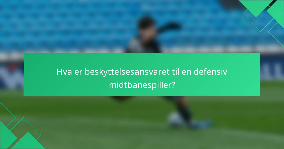Hva er beskyttelsesansvaret til en defensiv midtbanespiller?
