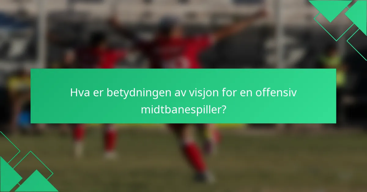 Hva er betydningen av visjon for en offensiv midtbanespiller?