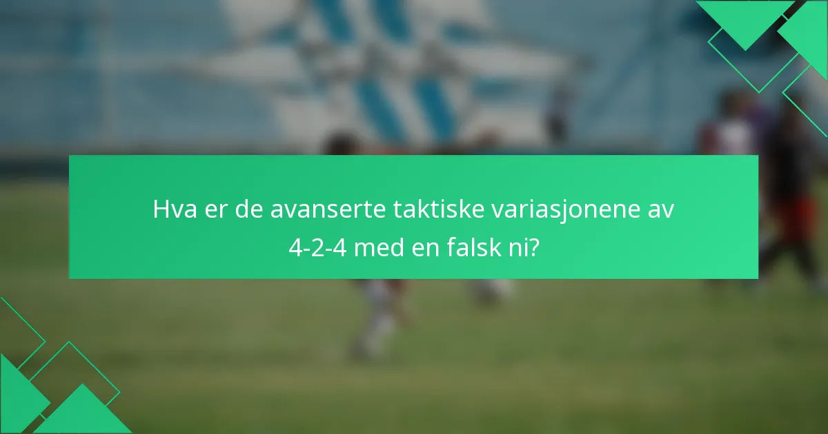 Hva er de avanserte taktiske variasjonene av 4-2-4 med en falsk ni?