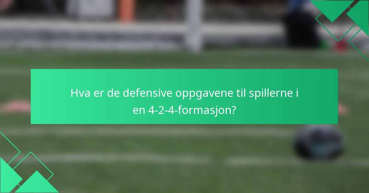 Hva er de defensive oppgavene til spillerne i en 4-2-4-formasjon?
