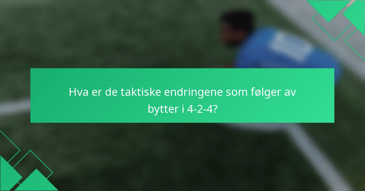 Hva er de taktiske endringene som følger av bytter i 4-2-4?