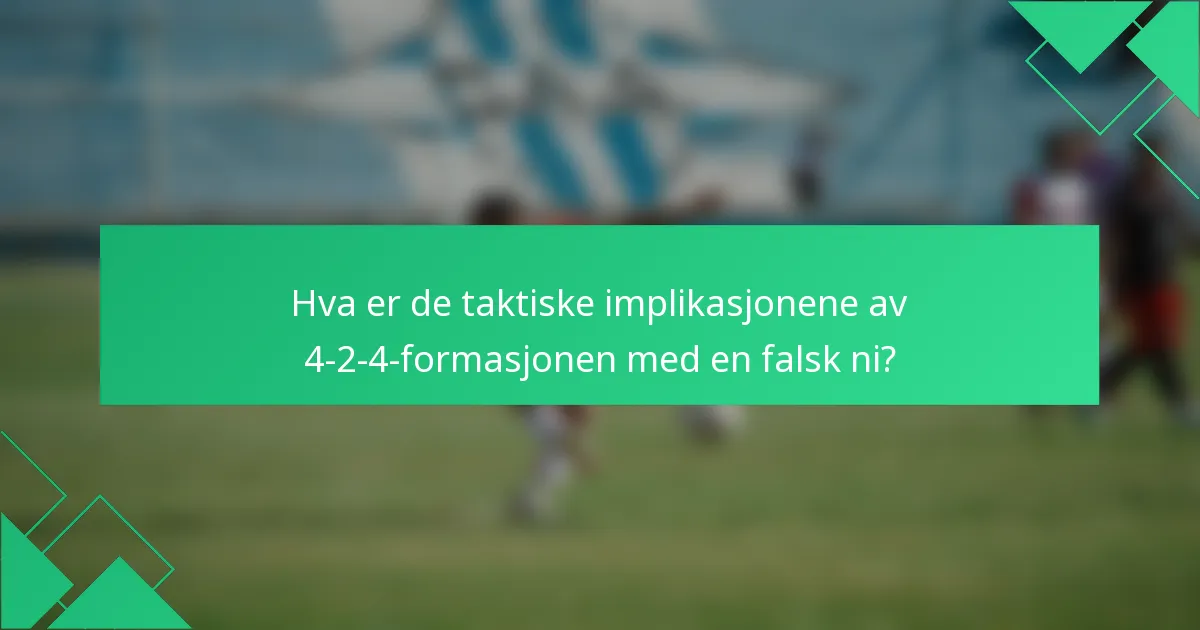 Hva er de taktiske implikasjonene av 4-2-4-formasjonen med en falsk ni?