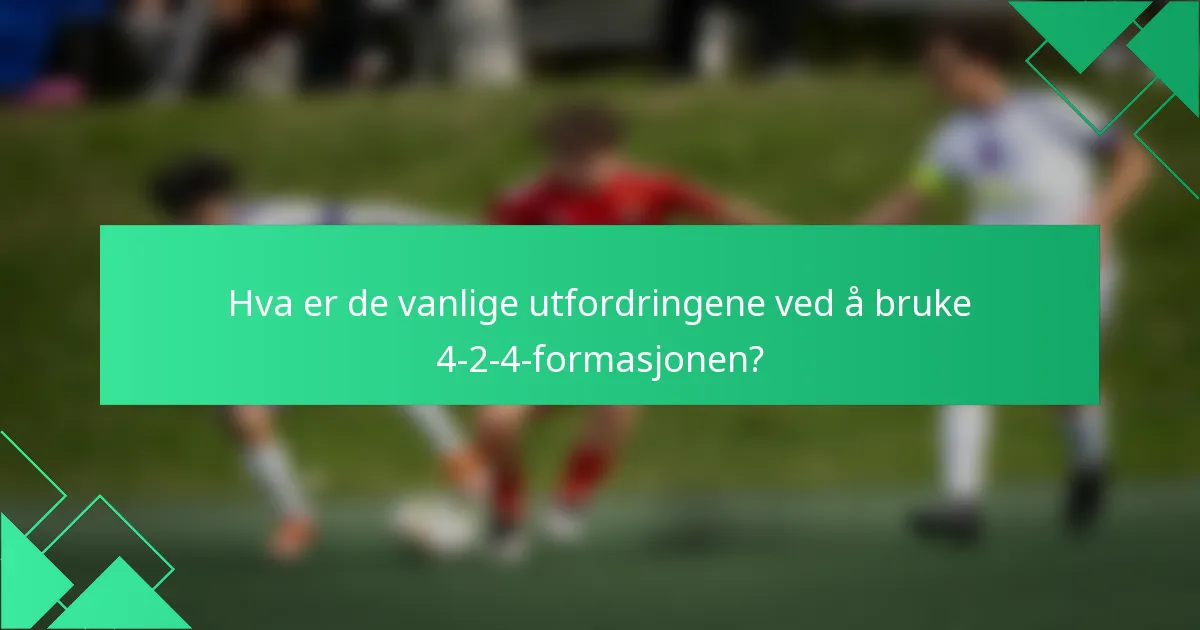 Hva er de vanlige utfordringene ved å bruke 4-2-4-formasjonen?