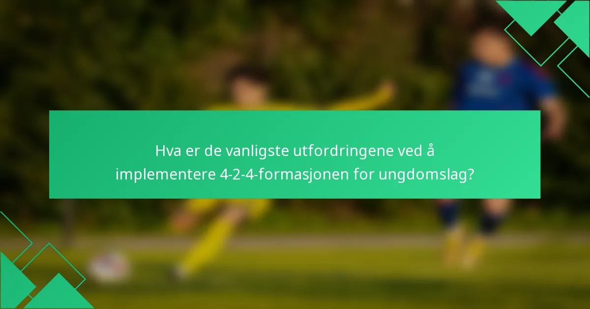 Hva er de vanligste utfordringene ved å implementere 4-2-4-formasjonen for ungdomslag?