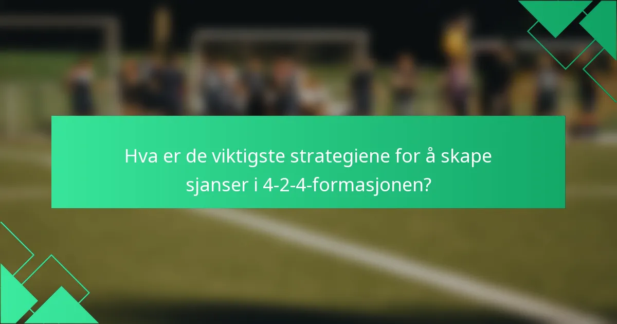 Hva er de viktigste strategiene for å skape sjanser i 4-2-4-formasjonen?