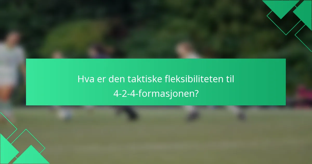 Hva er den taktiske fleksibiliteten til 4-2-4-formasjonen?