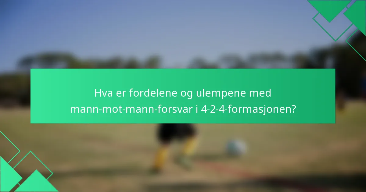 Hva er fordelene og ulempene med mann-mot-mann-forsvar i 4-2-4-formasjonen?