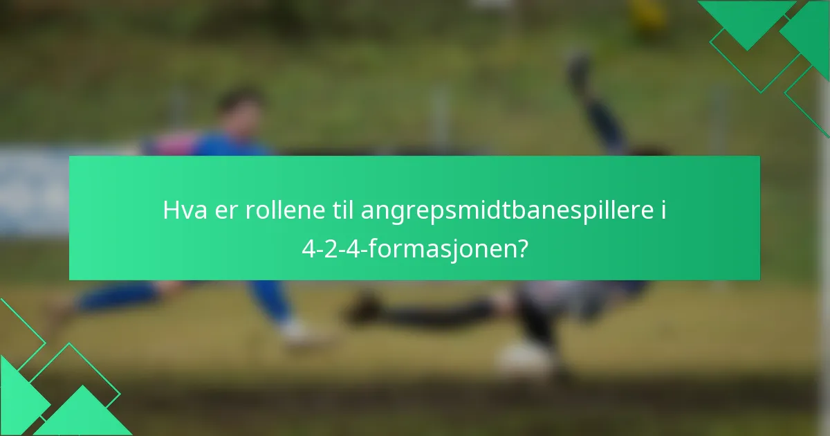 Hva er rollene til angrepsmidtbanespillere i 4-2-4-formasjonen?