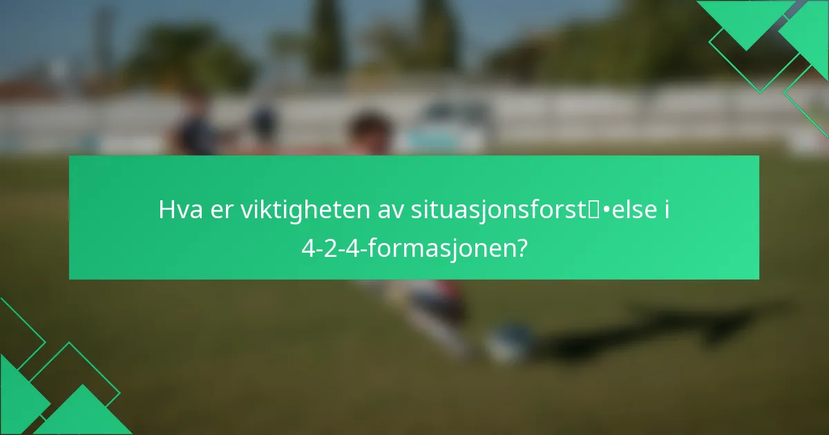 Hva er viktigheten av situasjonsforståelse i 4-2-4-formasjonen?