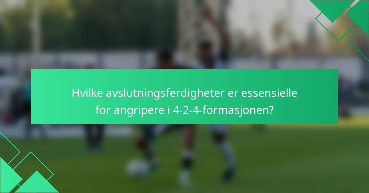 Hvilke avslutningsferdigheter er essensielle for angripere i 4-2-4-formasjonen?