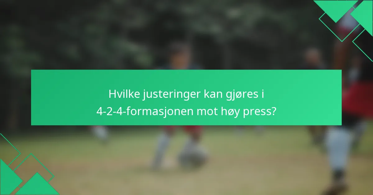 Hvilke justeringer kan gjøres i 4-2-4-formasjonen mot høy press?