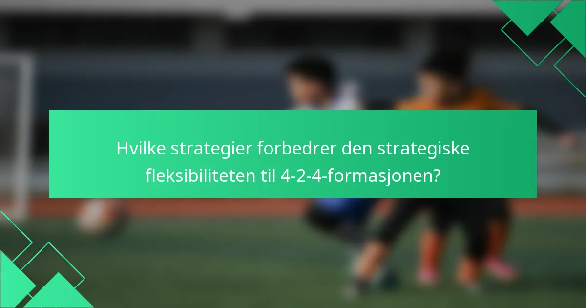 Hvilke strategier forbedrer den strategiske fleksibiliteten til 4-2-4-formasjonen?