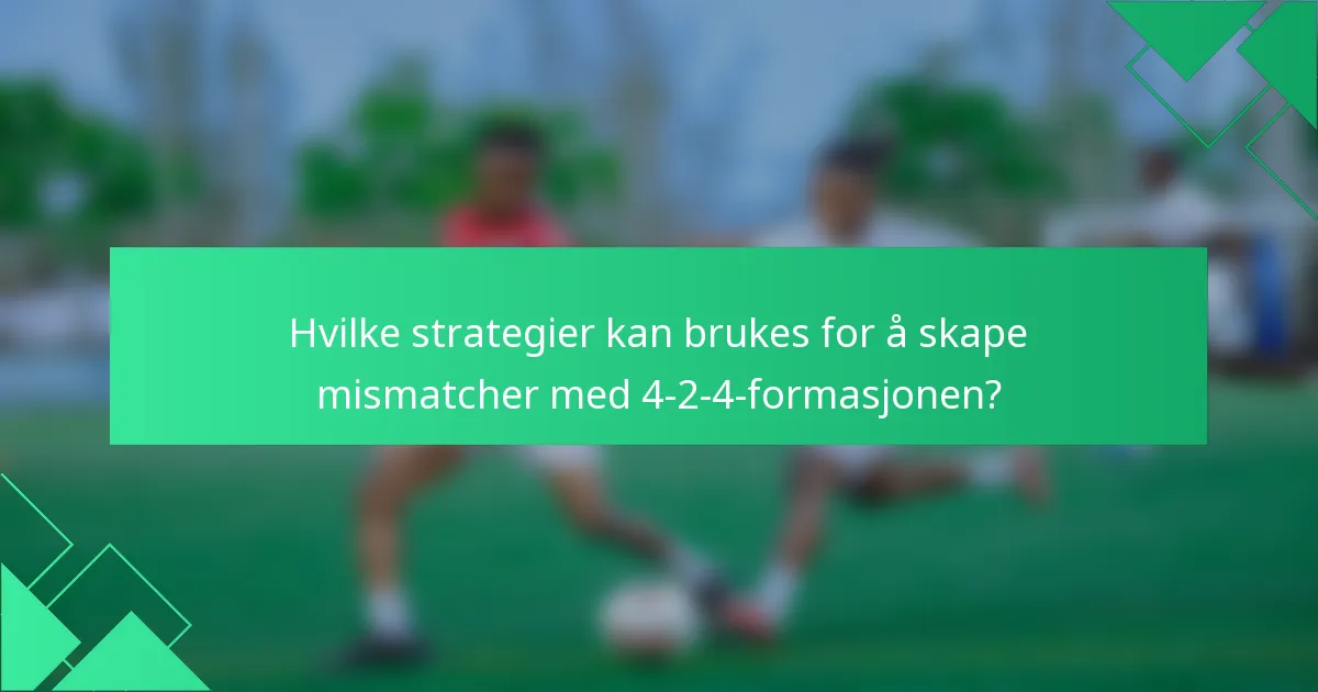 Hvilke strategier kan brukes for å skape mismatcher med 4-2-4-formasjonen?