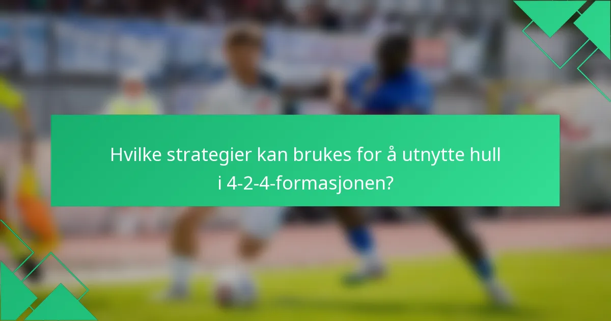 Hvilke strategier kan brukes for å utnytte hull i 4-2-4-formasjonen?
