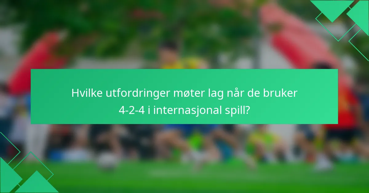 Hvilke utfordringer møter lag når de bruker 4-2-4 i internasjonal spill?