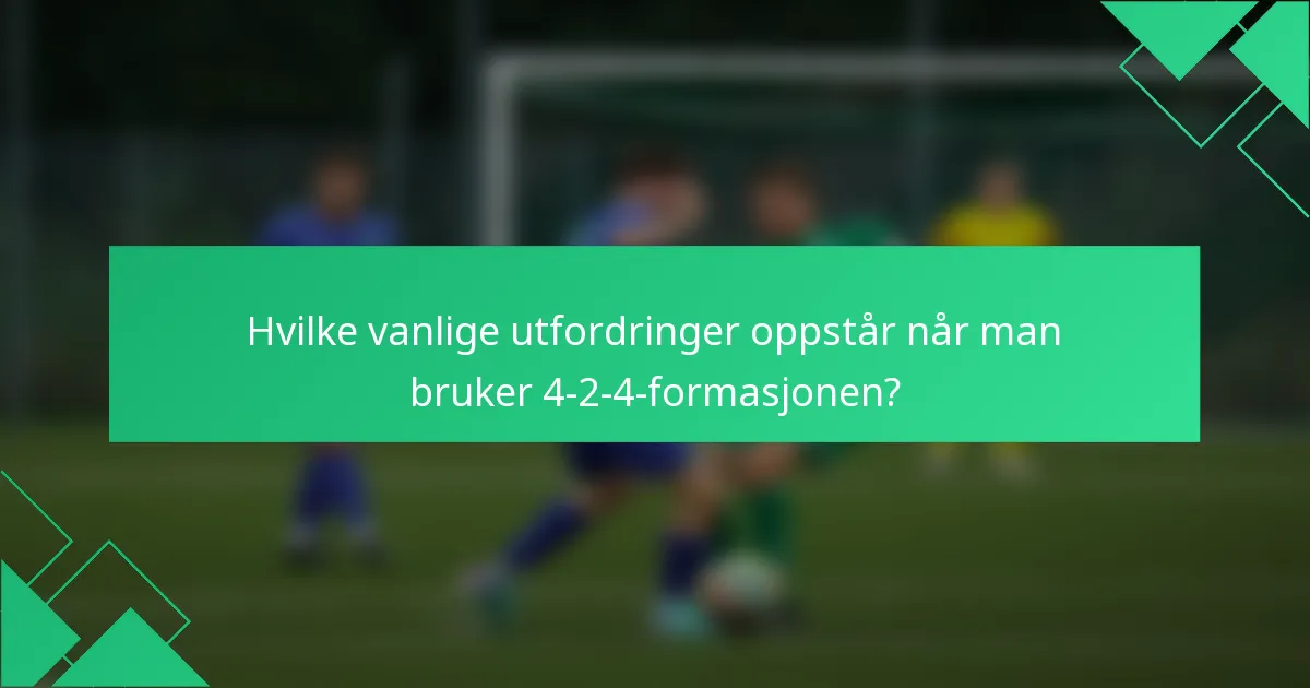 Hvilke vanlige utfordringer oppstår når man bruker 4-2-4-formasjonen?