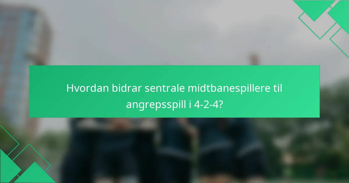 Hvordan bidrar sentrale midtbanespillere til angrepsspill i 4-2-4?