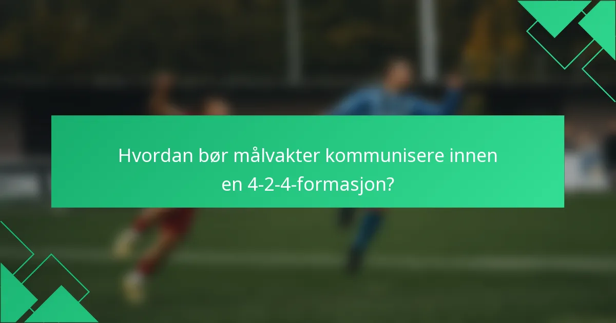 Hvordan bør målvakter kommunisere innen en 4-2-4-formasjon?