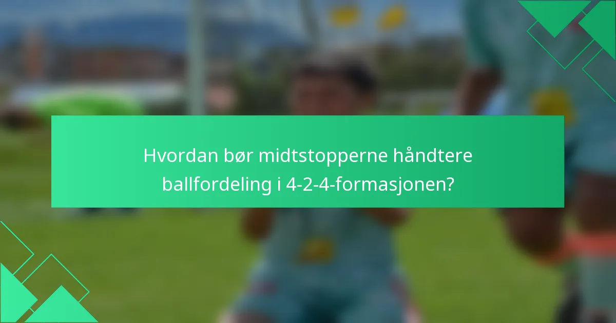 Hvordan bør midtstopperne håndtere ballfordeling i 4-2-4-formasjonen?