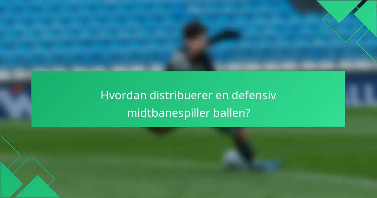 Hvordan distribuerer en defensiv midtbanespiller ballen?