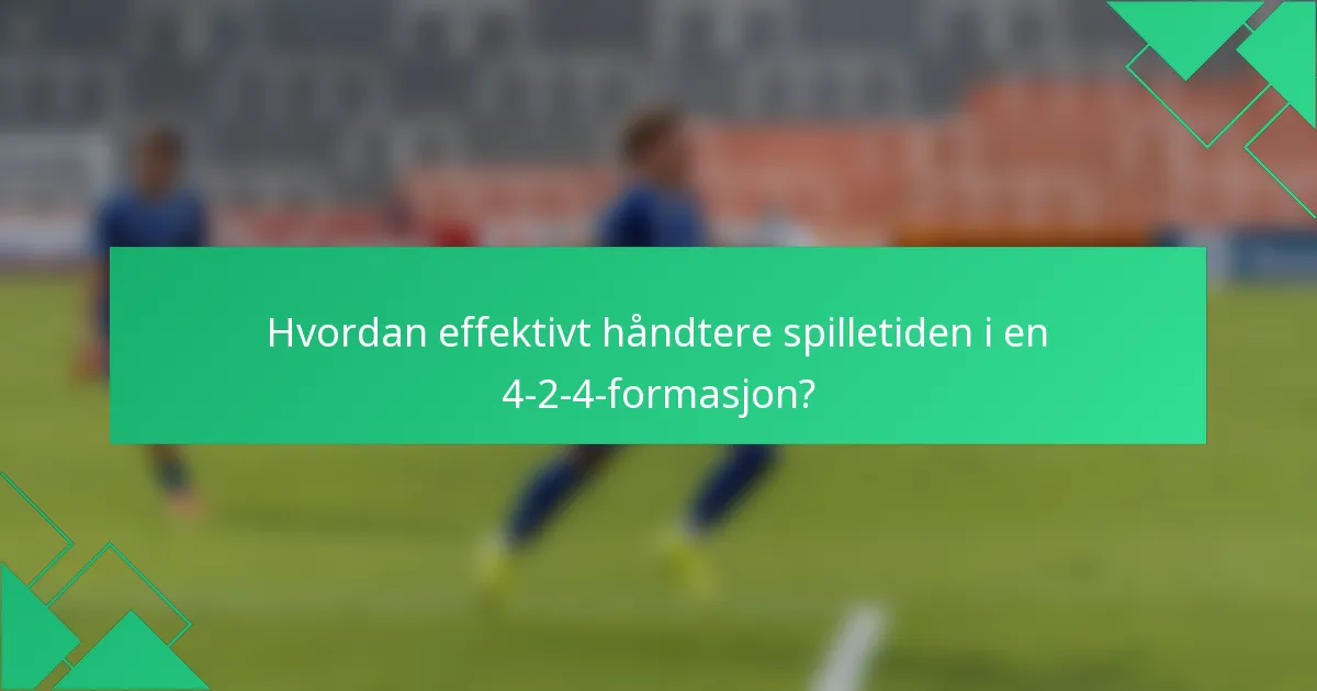 Hvordan effektivt håndtere spilletiden i en 4-2-4-formasjon?
