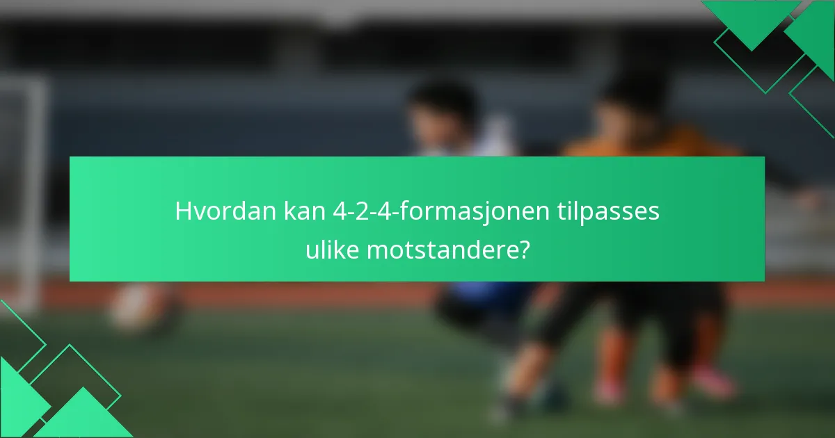 Hvordan kan 4-2-4-formasjonen tilpasses ulike motstandere?