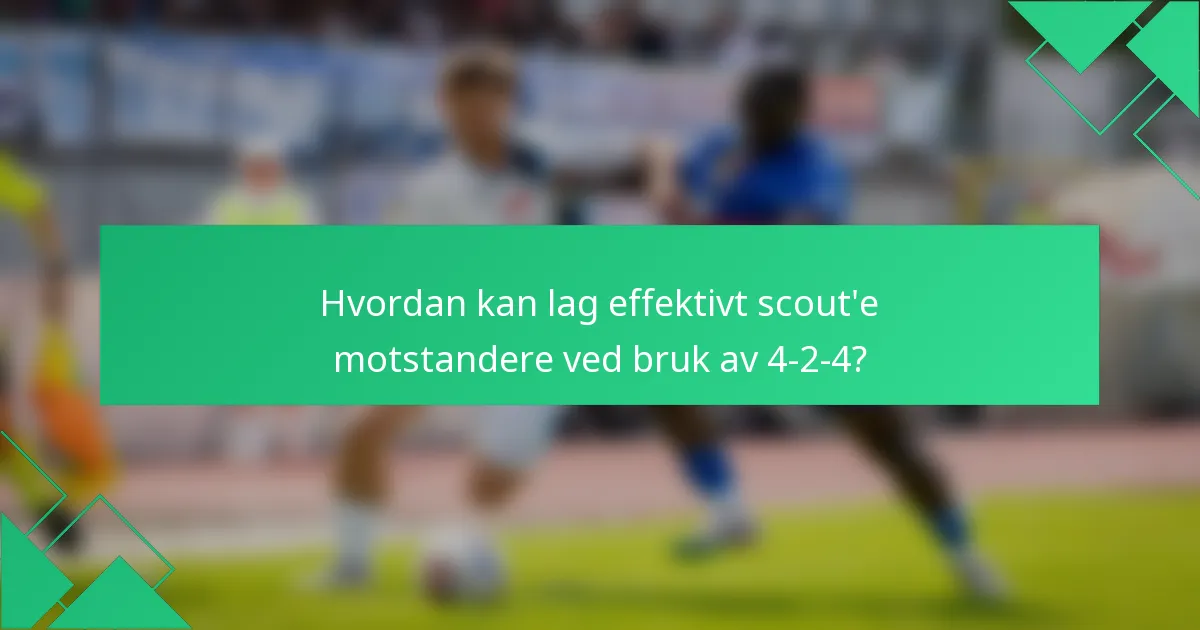 Hvordan kan lag effektivt scout'e motstandere ved bruk av 4-2-4?