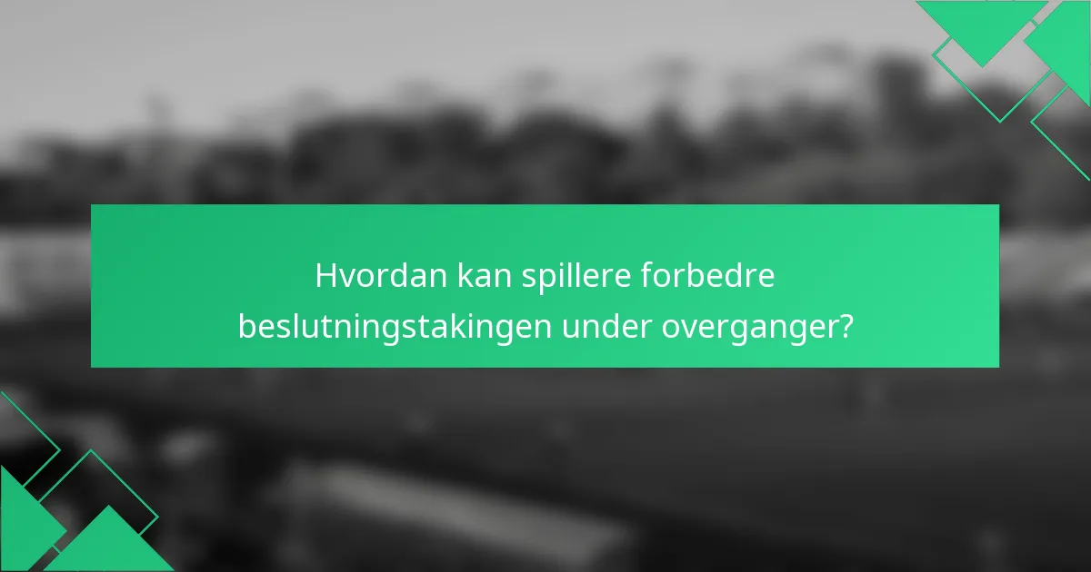 Hvordan kan spillere forbedre beslutningstakingen under overganger?