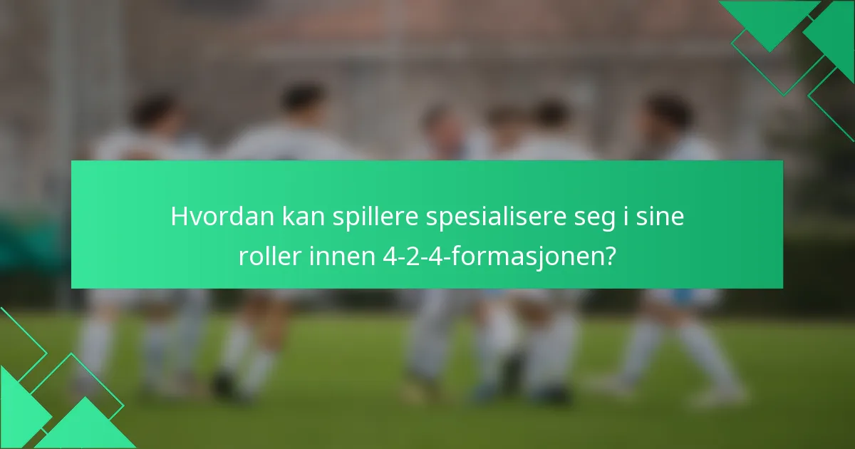 Hvordan kan spillere spesialisere seg i sine roller innen 4-2-4-formasjonen?