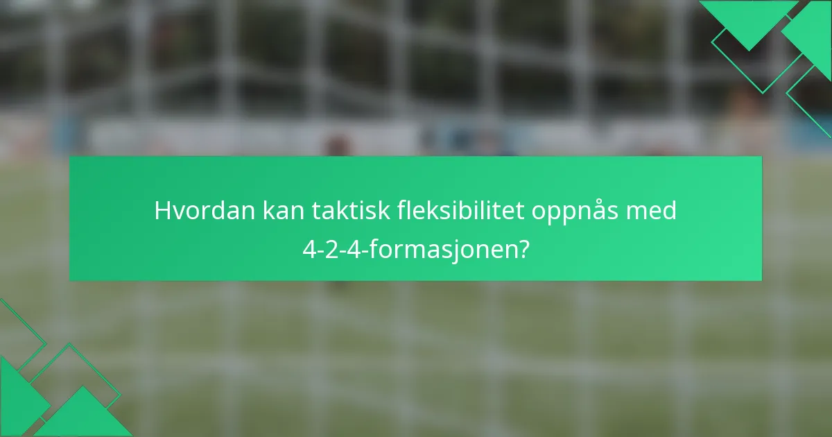 Hvordan kan taktisk fleksibilitet oppnås med 4-2-4-formasjonen?