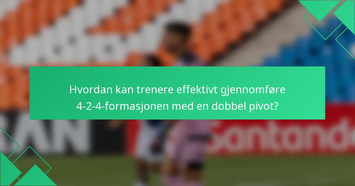 Hvordan kan trenere effektivt gjennomføre 4-2-4-formasjonen med en dobbel pivot?