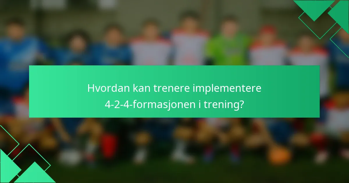 Hvordan kan trenere implementere 4-2-4-formasjonen i trening?