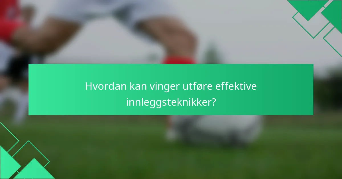 Hvordan kan vinger utføre effektive innleggsteknikker?