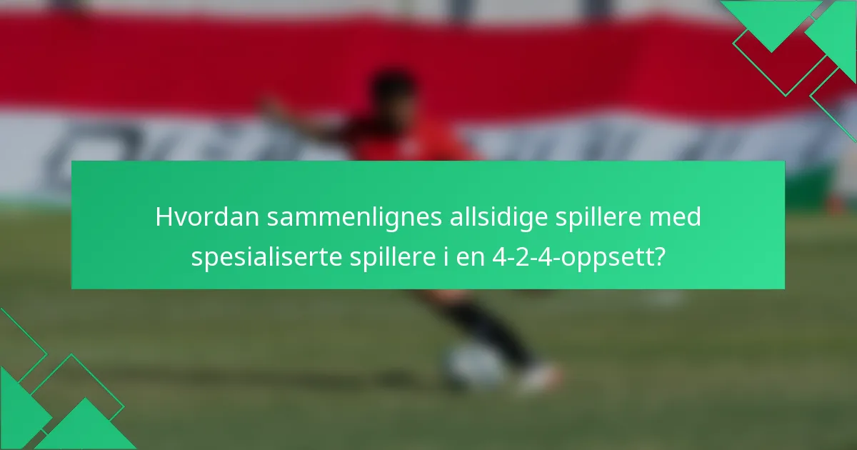 Hvordan sammenlignes allsidige spillere med spesialiserte spillere i en 4-2-4-oppsett?