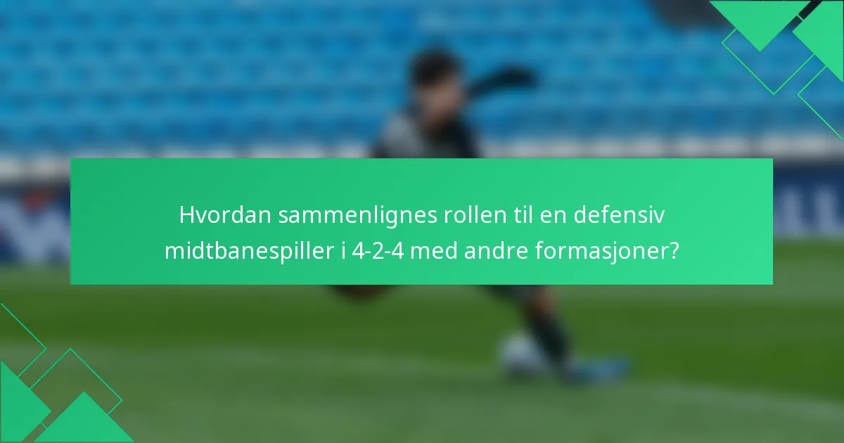 Hvordan sammenlignes rollen til en defensiv midtbanespiller i 4-2-4 med andre formasjoner?